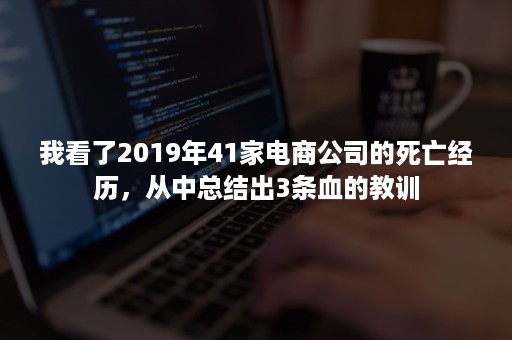 我看了2019年41家电商公司的死亡经历，从中总结出3条血的教训