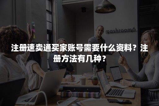 注册速卖通买家账号需要什么资料?注册方法有几种? 注册速卖通买家账号需要什么资料?注册方法有几种?