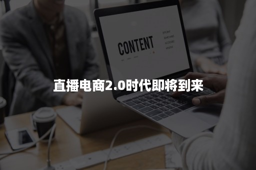 直播电商2.0时代即将到来