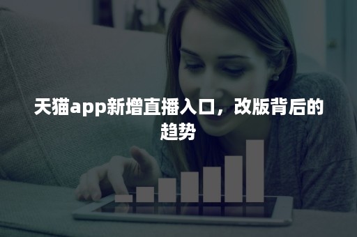 天猫app新增直播入口，改版背后的趋势