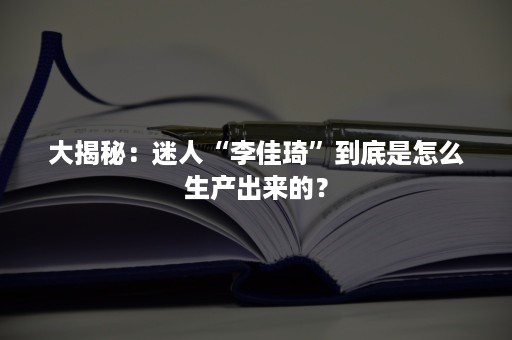 大揭秘：迷人“李佳琦”到底是怎么生产出来的？