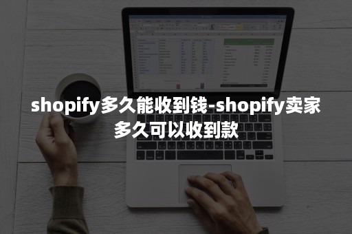 shopify多久能收到钱-shopify卖家多久可以收到款