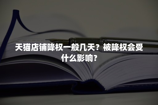 天猫店铺降权一般几天？被降权会受什么影响？