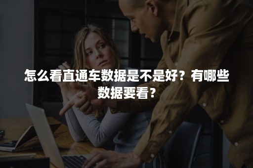 怎么看直通车数据是不是好？有哪些数据要看？