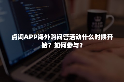 点淘APP海外购问答活动什么时候开始？如何参与？