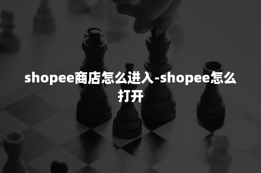 shopee商店怎么进入-shopee怎么打开