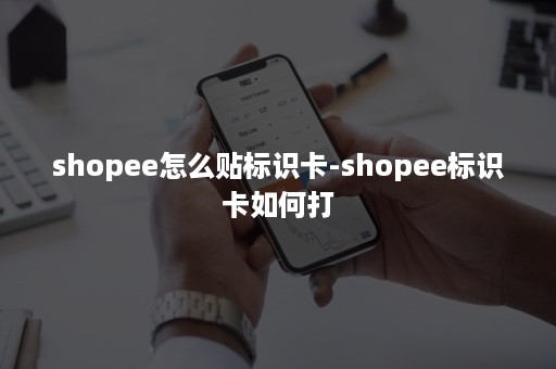 shopee怎么贴标识卡-shopee标识卡如何打