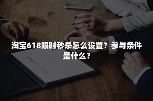 淘宝618限时秒杀怎么设置？参与条件是什么？