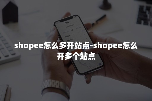 shopee怎么多开站点-shopee怎么开多个站点