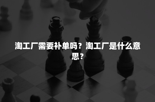 淘工厂需要补单吗？淘工厂是什么意思？