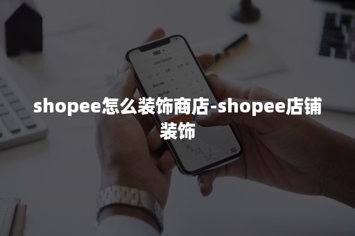 shopee怎么装饰商店-shopee店铺装饰