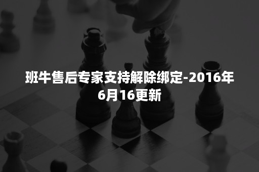 班牛售后专家支持解除绑定-2016年6月16更新