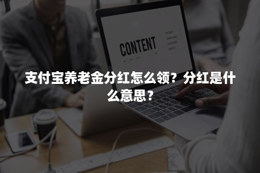 支付宝养老金分红怎么领？分红是什么意思？