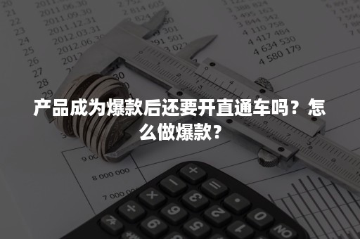 产品成为爆款后还要开直通车吗？怎么做爆款？