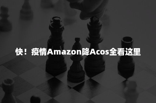 快！疫情Amazon降Acos全看这里