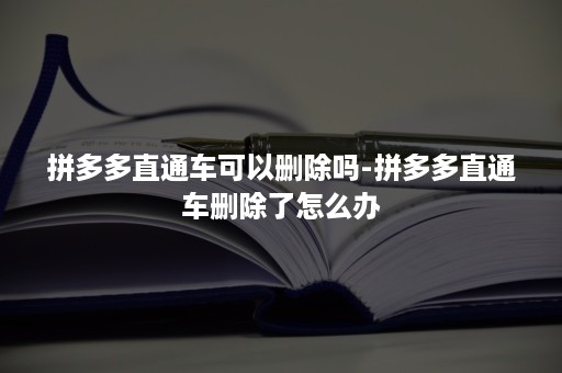 拼多多直通车可以删除吗-拼多多直通车删除了怎么办