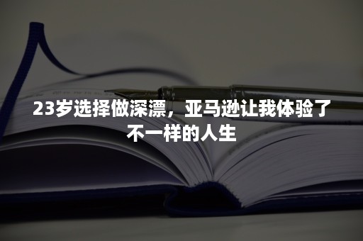 23岁选择做深漂，亚马逊让我体验了不一样的人生