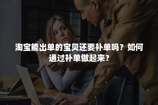 淘宝能出单的宝贝还要补单吗？如何通过补单做起来？