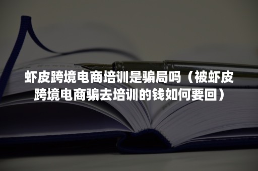 虾皮跨境电商培训是骗局吗（被虾皮跨境电商骗去培训的钱如何要回）