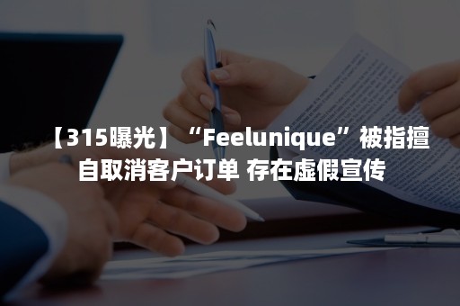 【315曝光】“Feelunique”被指擅自取消客户订单 存在虚假宣传