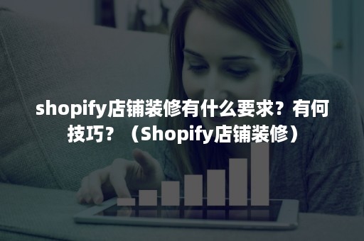 shopify店铺装修有什么要求？有何技巧？（Shopify店铺装修）