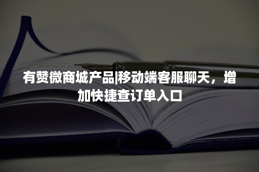 有赞微商城产品|移动端客服聊天，增加快捷查订单入口