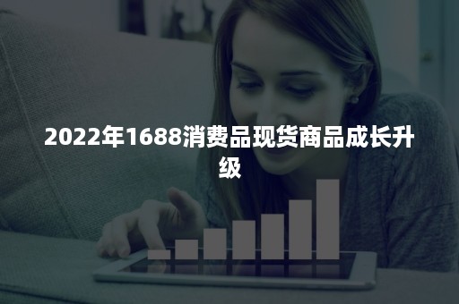 2022年1688消费品现货商品成长升级