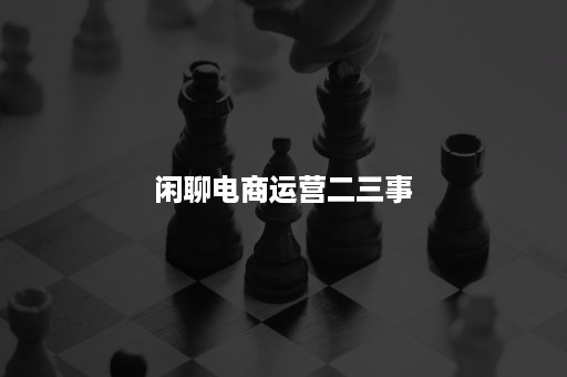 闲聊电商运营二三事