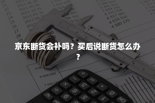 京东断货会补吗？买后说断货怎么办？