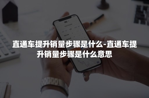 直通车提升销量步骤是什么-直通车提升销量步骤是什么意思