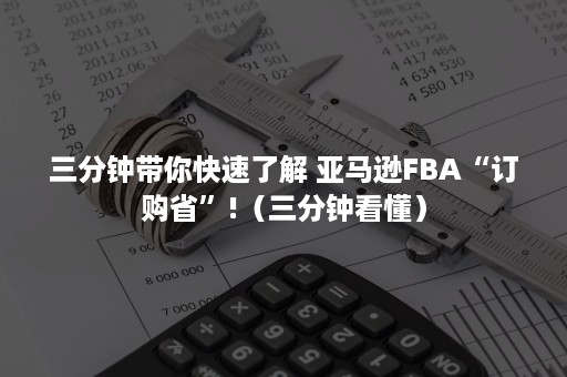 三分钟带你快速了解 亚马逊FBA“订购省”!（三分钟看懂）