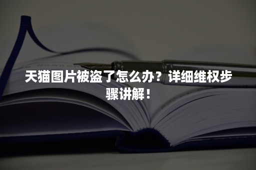 天猫图片被盗了怎么办？详细维权步骤讲解！