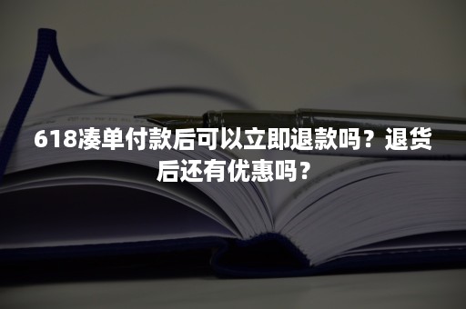 618凑单付款后可以立即退款吗？退货后还有优惠吗？