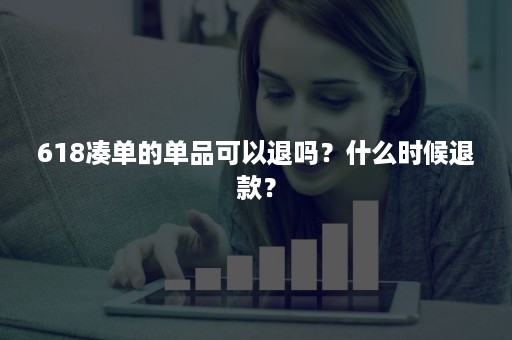 618凑单的单品可以退吗？什么时候退款？