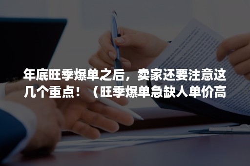 年底旺季爆单之后，卖家还要注意这几个重点！（旺季爆单急缺人单价高）