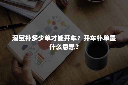 淘宝补多少单才能开车？开车补单是什么意思？