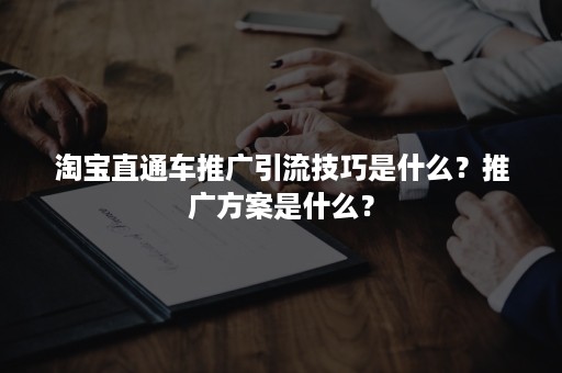 淘宝直通车推广引流技巧是什么？推广方案是什么？