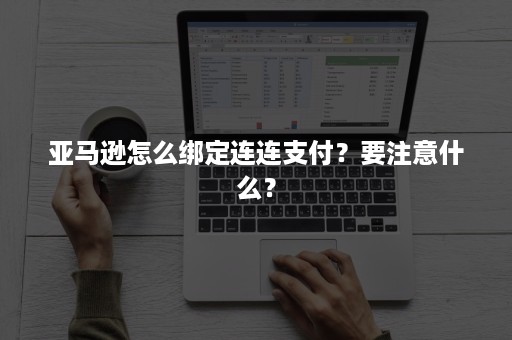 亚马逊怎么绑定连连支付？要注意什么？