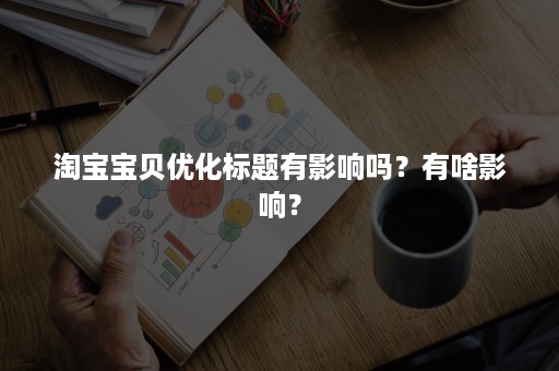 淘宝宝贝优化标题有影响吗？有啥影响？