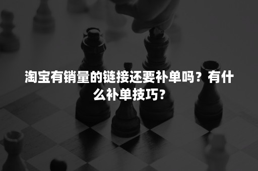 淘宝有销量的链接还要补单吗？有什么补单技巧？