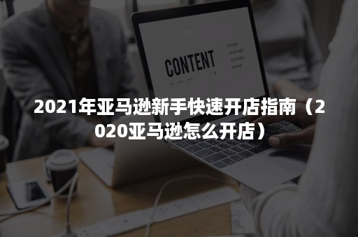 2021年亚马逊新手快速开店指南（2020亚马逊怎么开店）