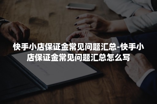 快手小店保证金常见问题汇总-快手小店保证金常见问题汇总怎么写 快手小店保证金常见问题汇总-快手小店保证金常见问题汇总怎么写