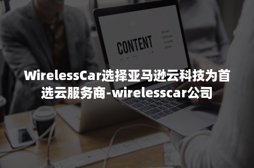 WirelessCar选择亚马逊云科技为首选云服务商-wirelesscar公司