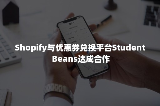 Shopify与优惠券兑换平台Student Beans达成合作