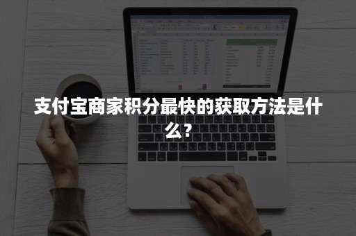 支付宝商家积分最快的获取方法是什么？