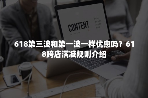 618第三波和第一波一样优惠吗？618跨店满减规则介绍