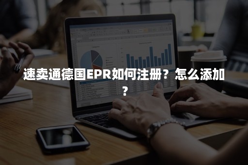 速卖通德国EPR如何注册？怎么添加？