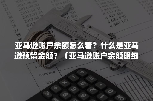 亚马逊账户余额怎么看？什么是亚马逊预留金额？（亚马逊账户余额明细）