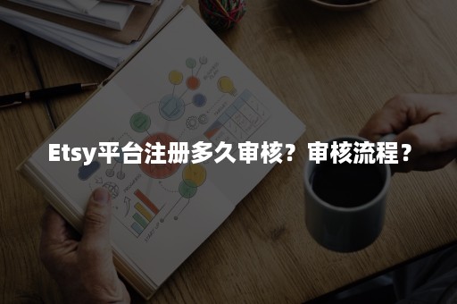 Etsy平台注册多久审核？审核流程？