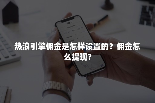 热浪引擎佣金是怎样设置的？佣金怎么提现？